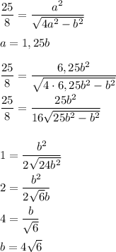 \dfrac{25}{8} = \dfrac{a^2}{ \sqrt{4a^2 - b^2} } \\ \\ &#10;a = 1,25b \\ \\ &#10; \dfrac{25}{8} = \dfrac{6,25b^2}{ \sqrt{4 \cdot 6,25b^2 - b^2 } } \\ \\ &#10; \dfrac{25}{8} = \dfrac{25b^2}{16 \sqrt{25b^2 - b^2} } \\ \\ \\ &#10;1 = \dfrac{b^2}{2 \sqrt{24b^2} } \\ \\ &#10;2 = \dfrac{b^2}{2 \sqrt{6}b } \\ \\ &#10;4 = \dfrac{b}{ \sqrt{6} } \\ \\ &#10;b = 4 \sqrt{6}