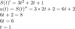 S(t)'=3t^2+2t+1&#10;\\a(t)=S(t)''=3*2t+2=6t+2&#10;\\6t+2=8&#10;\\6t=6&#10;\\t=1