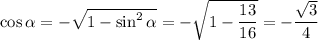 \cos \alpha =- \sqrt{1-\sin^2\alpha } =- \sqrt{1- \dfrac{13}{16} } =- \dfrac{ \sqrt{3} }{4}