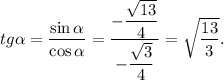 tg \alpha = \dfrac{\sin \alpha }{\cos \alpha } = \dfrac{-\dfrac{ \sqrt{13} }{4} }{-\dfrac{ \sqrt{3} }{4} } = \sqrt{ \dfrac{13}{3} } .