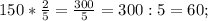 150* \frac{2}{5} = \frac{300}{5} = 300:5 = 60;