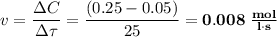 v = \dfrac{\Delta C}{\Delta \tau} = \dfrac{(0.25 - 0.05)}{25} = \bf{0.008 \; \frac{mol}{l \cdot s}}