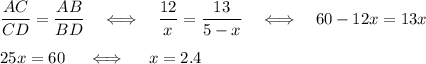 \dfrac{AC}{CD}=\dfrac{AB}{BD}~~~\Longleftrightarrow~~~\dfrac{12}{x}=\dfrac{13}{5-x}~~~\Longleftrightarrow~~~ 60-12x=13x\\ \\ 25x=60~~~~\Longleftrightarrow~~~~ x=2.4