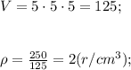 V = 5 \cdot 5\cdot 5 = 125; \\ \\ \\ \rho = \frac{250}{125} = 2 (r/cm^3);
