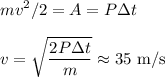 \displaystyle&#10;mv^2/2 = A = P \Delta t\\\\&#10;v = \sqrt{\frac{2P\Delta t}{m}}\approx 35\text{ m/s}&#10;
