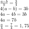 \frac{a-b}{b}= \frac34\\ 4(a-b)=3b\\ 4a-4b=3b\\ 4a=7b\\ \frac{a}{b}= \frac74=1,75