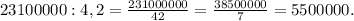 23100000:4,2=\frac{231000000}{42}=\frac{38500000}{7}=5500000.