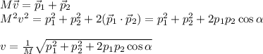 M\vec{v} = \vec{p}_1+\vec{p}_2\\&#10;M^2v^2 = p_1^2+p_2^2+2(\vec{p}_1\cdot\vec{p}_2) = p_1^2+p_2^2+2p_1p_2\cos\alpha\\\\&#10;v = \frac{1}{M}\sqrt{p_1^2+p_2^2+2p_1p_2\cos\alpha}