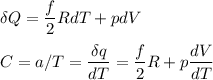\displaystyle&#10;\delta Q = \frac{f}{2}RdT + p dV\\\\&#10;C = a/T =\frac{\delta q}{dT} = \frac{f}{2}R+p\frac{dV}{dT}