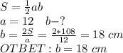 S= \frac{1}{2} ab\\a=12 \ \ \ b-?\\&#10;b= \frac{2S}{a} = \frac{2*108}{12} =18 \ cm\\&#10;OTBET: b=18 \ cm