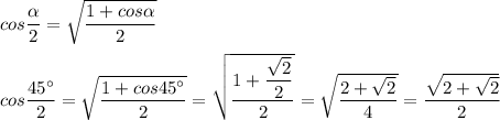 cos \dfrac{\alpha }{2} = \sqrt{\dfrac{1 + cos \alpha }{2} } \\ \\ &#10;cos \dfrac{45^{\circ} }{2} = \sqrt{ \dfrac{1 + cos45^{\circ}}{2}} = \sqrt{\dfrac{1 + \dfrac{ \sqrt{2} }{2} }{2}} = \sqrt{ \dfrac{2 + \sqrt{2} }{4} }= \dfrac{ \sqrt{ 2 + \sqrt{2}} }{2 } &#10; \\ \\