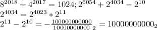 8^{2018} + 4^{2017}=1024; 2^{6054}+2^{4034} - 2^{10} &#10;&#10;2^{4034}= 2^{4023}* 2^{11} &#10;&#10; 2^{11}- 2^{10}= -\frac{100000000000}{10000000000}_{2}=10000000000_{2} &#10;&#10;