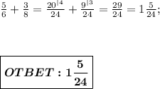 \frac{5}{6} + \frac{3}{8} = \frac{20^|^4}{24} + \frac{9^|^3}{24} = \frac{29}{24} = 1 \frac{5}{24}; \\ \\ \\ \\ \boxed{\boldsymbol{OTBET:1 \frac{5}{24}}}