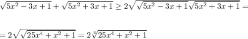 \sqrt{5x^2-3x+1}+ \sqrt{5x^2+3x+1} \geq 2 \sqrt{ \sqrt{5x^2-3x+1} \sqrt{5x^2+3x+1} } =\\ \\ \\ =2 \sqrt{ \sqrt{25x^4+x^2+1} } =2 \sqrt[4]{25x^4+x^2+1}