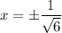 x=\pm \dfrac{1}{ \sqrt{6} }