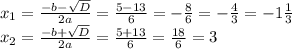 x_1= \frac{-b- \sqrt{D}}{2a}= \frac{5-13}{6}= -\frac86=- \frac43=-1 \frac13\\ x_2=\frac{-b+ \sqrt{D}}{2a}= \frac{5+13}{6}= \frac{18}{6}=3