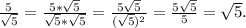 \frac{5}{ \sqrt{5}}= \frac{5* \sqrt5}{ \sqrt5* \sqrt5}= \frac{5 \sqrt5}{( \sqrt5)^2}= \frac{5 \sqrt5}{5}= \sqrt5.