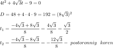4t^2 + 4 \sqrt{3} t - 9 = 0 \\ \\ &#10;D = 48 + 4 \cdot 4 \cdot 9 = 192 = (8 \sqrt{3} )^2 \\ \\ &#10;t_1 = \dfrac{-4 \sqrt{3} +8 \sqrt{3} }{8} = \dfrac{4 \sqrt{3} }{8} = \dfrac{ \sqrt{3} }{2} \\ \\ &#10;t_2 = \dfrac{-4 \sqrt{3} -8 \sqrt{3} }{8} = -\dfrac{12 \sqrt{3} }{8} - \ postoronniy \ \ koren