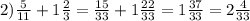 2) \frac{5}{11} + 1 \frac{2}{3} = \frac{15}{33} + 1 \frac{22}{33} = 1 \frac{37}{33} = 2 \frac{4}{33}