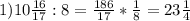 1) 10 \frac{16}{17} : 8 = \frac{186}{17} * \frac{1}{8} = 23 \frac{1}{4}