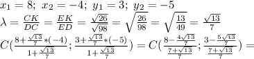 x_1=8;\ x_2=-4;\ y_1=3;\ y_2=-5 \\\lambda= \frac{CK}{DC} = \frac{EK}{ED} = \frac{\sqrt{26}}{\sqrt{98}}=\sqrt{ \frac{26}{98} }=\sqrt{ \frac{13}{49} } = \frac{\sqrt{13}}{7} \\C( \frac{8+ \frac{\sqrt{13}}{7} *(-4)}{1+ \frac{\sqrt{13}}{7}} ; \frac{3+ \frac{\sqrt{13}}{7}*(-5)}{1+ \frac{\sqrt{13}}{7}} )=C( \frac{8- \frac{4\sqrt{13}}{7} }{ \frac{7+\sqrt{13}}{7} } ; \frac{3- \frac{5\sqrt{13}}{7} }{\frac{7+\sqrt{13}}{7}} )=