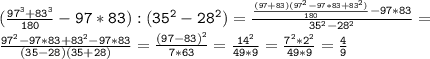 \mathtt{(\frac{97^3+83^3}{180}-97*83):(35^2-28^2)=\frac{\frac{(97+83)(97^2-97*83+83^2)}{180}-97*83}{35^2-28^2}=}\\\mathtt{\frac{97^2-97*83+83^2-97*83}{(35-28)(35+28)}=\frac{(97-83)^2}{7*63}=\frac{14^2}{49*9}=\frac{7^2*2^2}{49*9}=\frac{4}{9}}