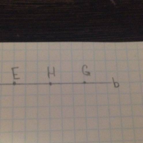 Умоляю ! на прямой b отметите точки e,g , h такие,что точки е и н лежат по одну сторону от точки g,а