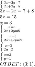 \left \{ {{3x-2y=7} \atop {2x+2y=8}} \right. \\ 3x+2x=7+8\\ 5x=15\\ x=3\\ \left \{ {{x=3} \atop {2x+2y=8}} \right. \\ \left \{ {{x=3} \atop {2*3+2y=8}} \right. \\ \left \{ {{x=3} \atop {2y=2}} \right. \\ \left \{ {{x=3} \atop {y=1}} \right. \\ OTBET:(3;1).