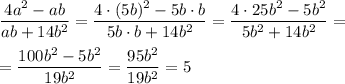 \dfrac{4a^2-ab}{ab+14b^2 } = \dfrac{4\cdot(5b)^2-5b\cdot b}{5b\cdot b+14b^2 } = \dfrac{4\cdot25b^2-5b^2}{5b^2+14b^2 } =&#10;\\\\&#10;=\dfrac{100b^2-5b^2}{19b^2 } =&#10;\dfrac{95b^2}{19b^2 } =5