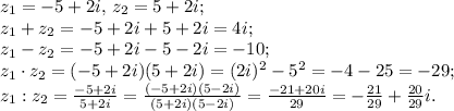 z_1=-5+2i,\, z_2=5+2i;\\&#10;z_1+z_2=-5+2i+5+2i=4i;\\&#10;z_1-z_2=-5+2i-5-2i=-10;\\&#10;z_1\cdot z_2=(-5+2i)(5+2i)=(2i)^2-5^2=-4-25=-29;\\&#10;z_1:z_2=\frac{-5+2i}{5+2i}=\frac{(-5+2i)(5-2i)}{(5+2i)(5-2i)}=\frac{-21+20i}{29}=-\frac{21}{29}+\frac{20}{29}i.