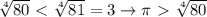 \sqrt[4]{80}\ \textless \ \sqrt[4]{81}=3 \rightarrow \pi\ \textgreater \ \sqrt[4]{80}