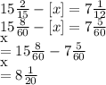 15 \frac{2}{15} -[x]=7 \frac{1}{12} \\ 15 \frac{8}{60} -[x]=7 \frac{5}{60} \\ [x]=15 \frac{8}{60} -7 \frac{5}{60} \\ [x]=8 \frac{1}{20}