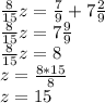 \frac{8}{15} z= \frac{7}{9}+7 \frac{2}{9} \\ \frac{8}{15} z= 7 \frac{9}{9} \\ \frac{8}{15} z= 8 \\ z= \frac{8*15}{8} \\ z= 15