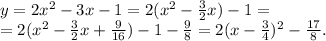 y=2x^2-3x-1=2(x^2-\frac{3}{2}x)-1=\\&#10;=2(x^2-\frac{3}{2}x+\frac{9}{16})-1-\frac{9}{8}=2(x-\frac{3}{4})^2-\frac{17}{8}.
