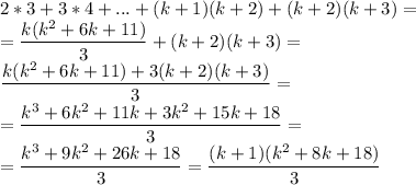 \displaystyle 2*3+3*4+...+(k+1)(k+2)+(k+2)(k+3)=\\= \frac{k(k^2+6k+11)}{3}+(k+2)(k+3)=\\ \frac{k(k^2+6k+11)+3(k+2)(k+3)}{3}=\\= \frac{k^3+6k^2+11k+3k^2+15k+18}{3}=\\= \frac{k^3+9k^2+26k+18}{3}= \frac{(k+1)(k^2+8k+18)}{3} &#10;