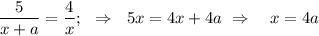 \displaystyle \frac{5}{x+a}= \frac{4}{x} ;\,\,\,\, \Rightarrow~~ 5x=4x+4a ~\Rightarrow~~~x=4a