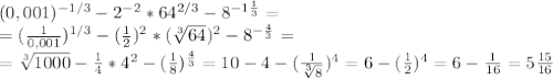 (0,001) ^{ -1/3} - 2^{-2}* 64 ^{2/3}- 8^{ -1 \frac{1}{3}} =\\=( \frac{1}{0,001} ) ^{1/3} - ( \frac{1}{2} )^{2}* ( \sqrt[3]{64}) ^2- 8^{ - \frac{4}{3}} =\\= \sqrt[3]{1000} - \frac{1}{4}*4^2-( \frac{1}{8} ) ^{ \frac{4}{3}} =10-4-( \frac{1}{ \sqrt[3]{8} } ) ^4=6-( \frac{1}{ 2 } ) ^4=6- \frac{1}{16} =5 \frac{15}{16}