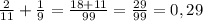 \frac{2}{11}+ \frac{1}{9} = \frac{18+11}{99}= \frac{29}{99} =0,29