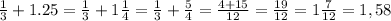 \frac{1}{3}+1.25= \frac{1}{3}+ 1\frac{1}{4}= \frac{1}{3}+ \frac{5}{4}= \frac{4+15}{12}= \frac{19}{12}= 1\frac{7}{12}=1,58