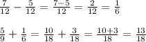 \frac{7}{12}- \frac{5}{12}= \frac{7-5}{12}= \frac{2}{12}= \frac{1}{6}\\\\&#10; \frac{5}{9}+ \frac{1}{6}= \frac{10}{18}+ \frac{3}{18} = \frac{10+3}{18}= \frac{13}{18}\\\\