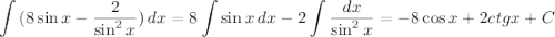 \displaystyle \int\limits {(8\sin x- \frac{2}{\sin^2x}) } \, dx =8\int\limits {\sin x} \, dx -2\int\limits { \frac{dx}{\sin^2x} =-8\cos x+2ctgx}+C