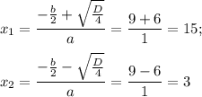 x_1=\dfrac{-\frac{b}{2}+\sqrt{\frac{D}{4}}}{a} =\dfrac{9+6}{1} =15;\\ \\ x_2=\dfrac{-\frac{b}{2}-\sqrt{\frac{D}{4}}}{a} =\dfrac{9-6}{1} =3