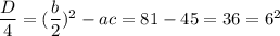 \dfrac{D}{4} =(\dfrac{b}{2})^2 -ac=81-45=36=6^2
