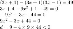 (3x + 4) - (3x + 1)(3x - 1) = 49 \\ 3x + 4 - 9 {x}^{2} + 1 - 49 = 0 \\ - 9 {x}^{2} + 3x - 44 = 0 \\ 9 {x}^{2} - 3x + 44 = 0 \\ d = 9 - 4 \times 9 \times 44 < 0
