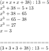 (x*x*x+38):13=5\\&#10;x^3+38=5*13\\&#10;x^3+38=65\\&#10;x^3=65-38\\&#10;x^3=27\\&#10;x=3\\&#10;\\=============\\(3*3*3+38):13=5