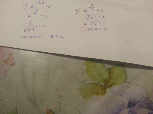 Какому из промежутков 0< а < 1 или а> 1 принадлежит число а, если 1)а^-8,5 < 1 2) а^ 4/3