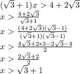 ( \sqrt{3} +1)x\ \textgreater \ 4+2 \sqrt{3} \\ x\ \textgreater \ \frac{4+2 \sqrt{3} }{\sqrt{3} +1} \\ x\ \textgreater \ \frac{(4+2 \sqrt{3} )(\sqrt{3} -1)}{(\sqrt{3} +1)(\sqrt{3} -1)} \\ x\ \textgreater \ \frac{4 \sqrt{3}+2*3-2 \sqrt{3}-4 }{2} \\ x\ \textgreater \ \frac{2 \sqrt{3}+2 }{2} \\ x\ \textgreater \ \sqrt{3}+1