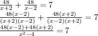 \frac{48}{x+2} + \frac{48}{x-2}=7 \\ \frac{48(x-2)}{(x+2)(x-2)} + \frac{48(x+2)}{(x-2)(x+2)}=7 \\ \frac{48(x-2)+48 (x+2)}{x^2-4}=7