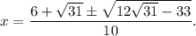 x = \dfrac{6 + \sqrt{31} \pm \sqrt{12 \sqrt{31} - 33 } }{10} .