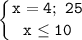 \displaystyle\mathtt{\left\{{{x=4;~25}\atop{x\leq10}}\right}